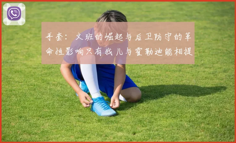 手套：文班的崛起与后卫防守的革命性影响只有我儿与霍勒迪能相提并论