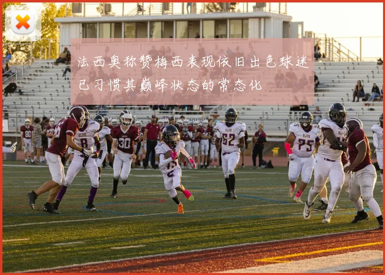 法西奥称赞梅西表现依旧出色球迷已习惯其巅峰状态的常态化
