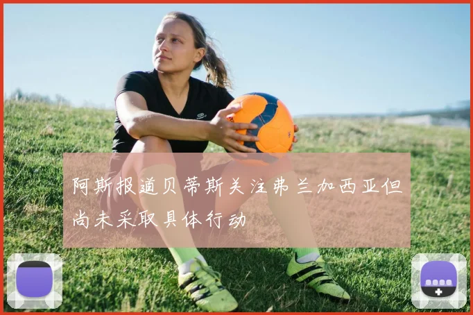 阿斯报道贝蒂斯关注弗兰加西亚但尚未采取具体行动
