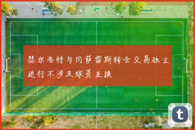瑟尔洛特与冈萨雷斯转会交易独立进行不涉及球员互换