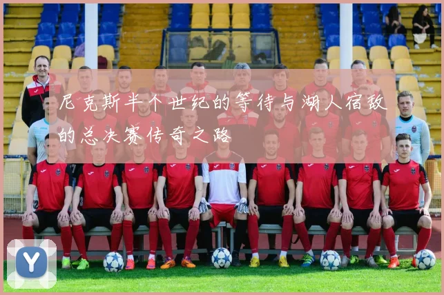 尼克斯半个世纪的等待与湖人宿敌的总决赛传奇之路