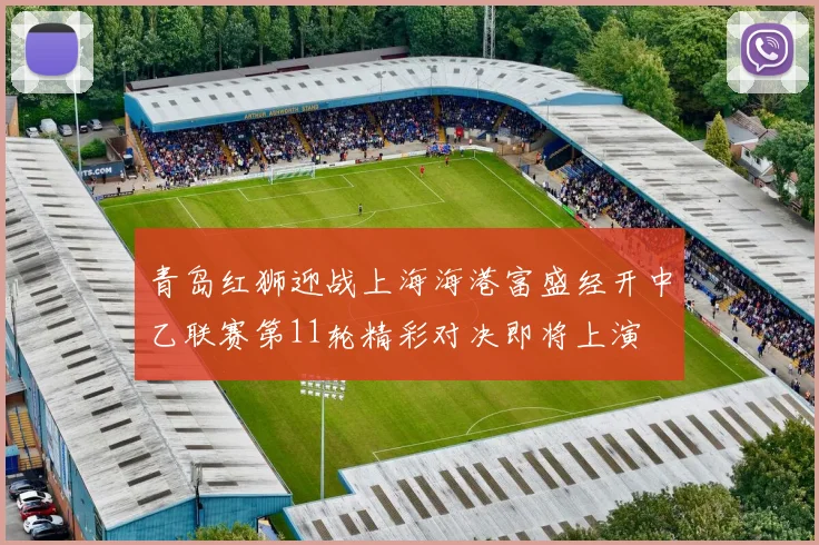 青岛红狮迎战上海海港富盛经开中乙联赛第11轮精彩对决即将上演