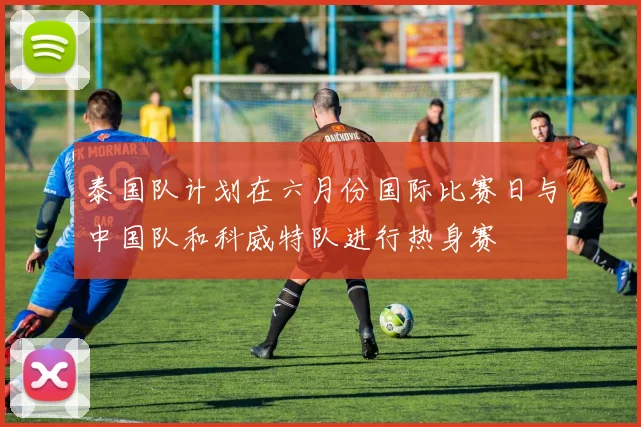 泰国队计划在六月份国际比赛日与中国队和科威特队进行热身赛