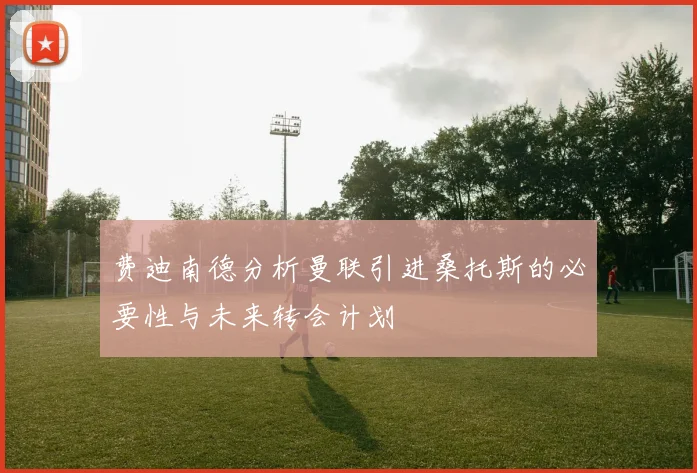 费迪南德分析曼联引进桑托斯的必要性与未来转会计划