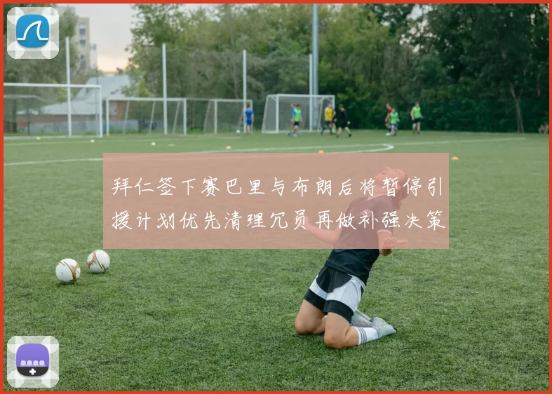 拜仁签下赛巴里与布朗后将暂停引援计划优先清理冗员再做补强决策