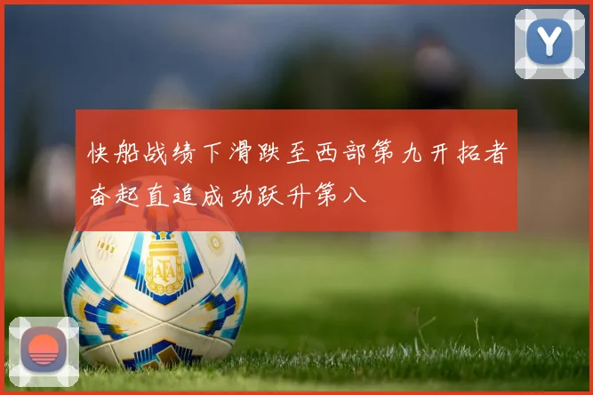 快船战绩下滑跌至西部第九开拓者奋起直追成功跃升第八