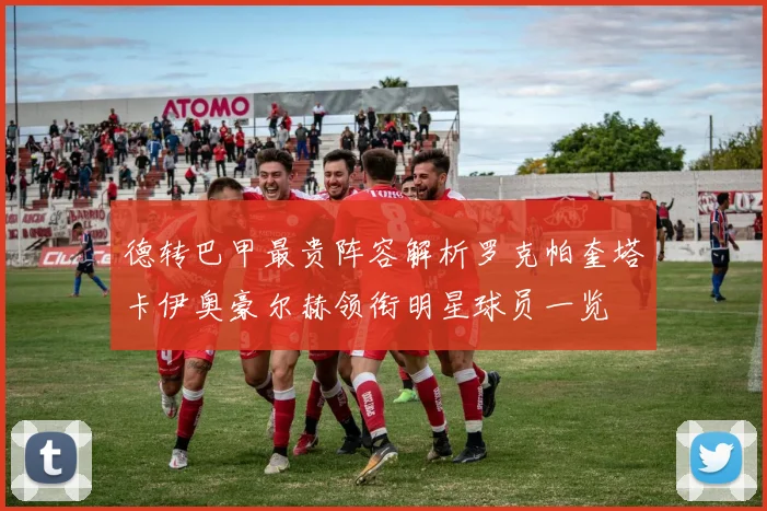 德转巴甲最贵阵容解析罗克帕奎塔卡伊奥豪尔赫领衔明星球员一览