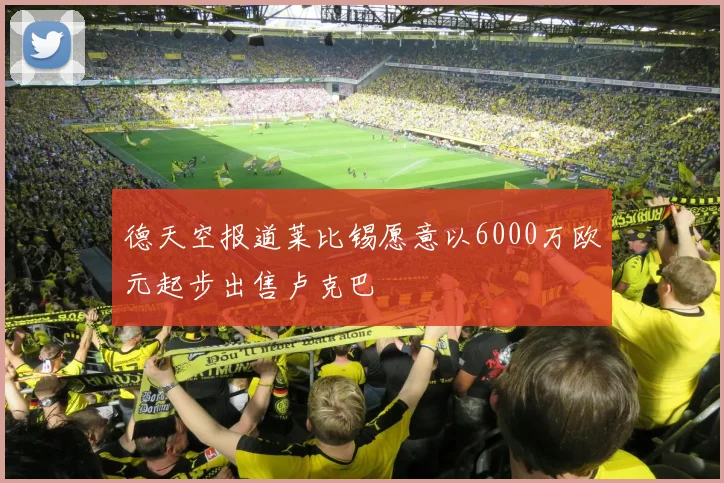 德天空报道莱比锡愿意以6000万欧元起步出售卢克巴