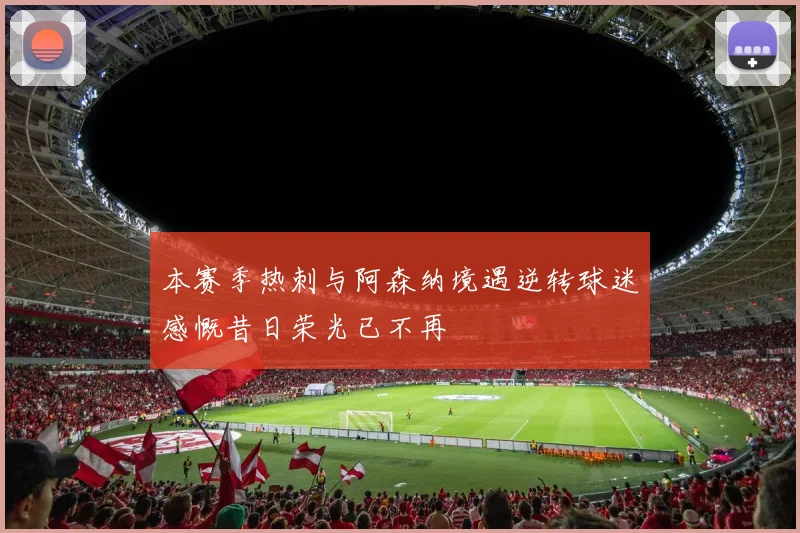 本赛季热刺与阿森纳境遇逆转球迷感慨昔日荣光已不再