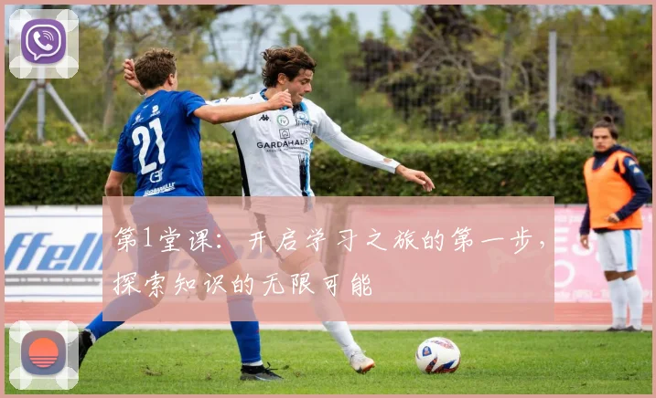第1堂课:开启学习之旅的第一步,探索知识的无限可能